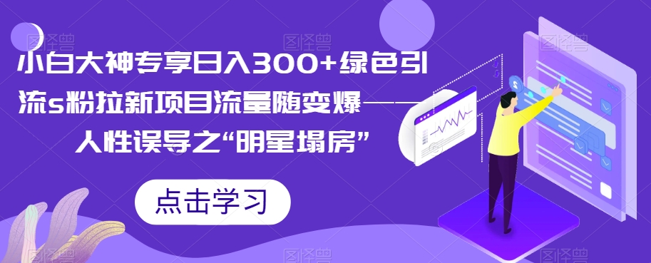 【副业项目7437期】小白大神专享日入300+绿色引流s粉拉新项目流量随变爆——人性误导之“明星塌房”-知联副业