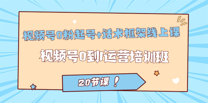 【副业项目7445期】视频号·0粉起号+话术框架线上课：视频号0到1运营培训班（20节课）-知联副业