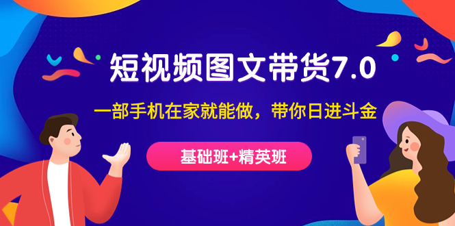 【副业项目7446期】短视频-图文带货7.0（基础班+精英班）一部手机在家就能做，带你日进斗金-知联副业