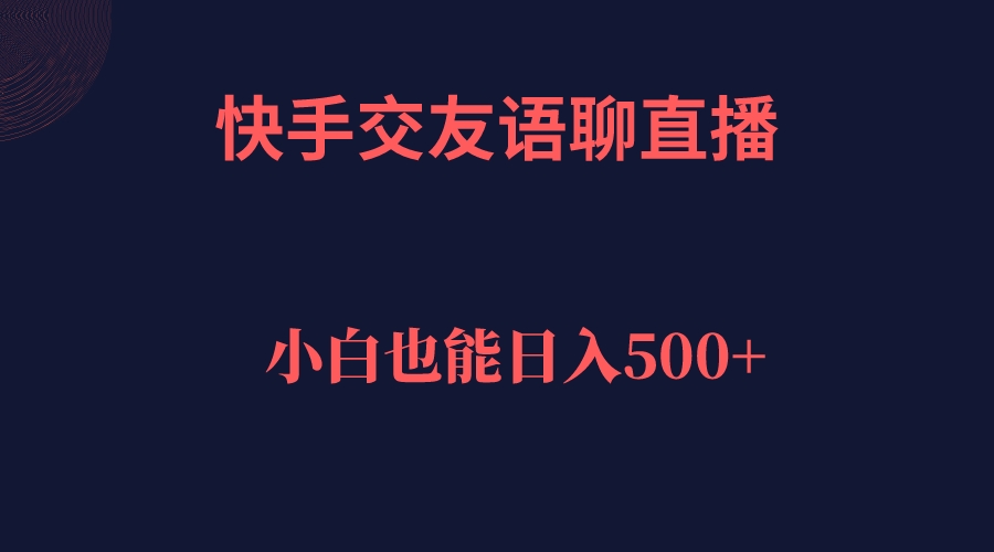 【副业项目7451期】快手交友语聊直播，轻松日入500＋-知联副业