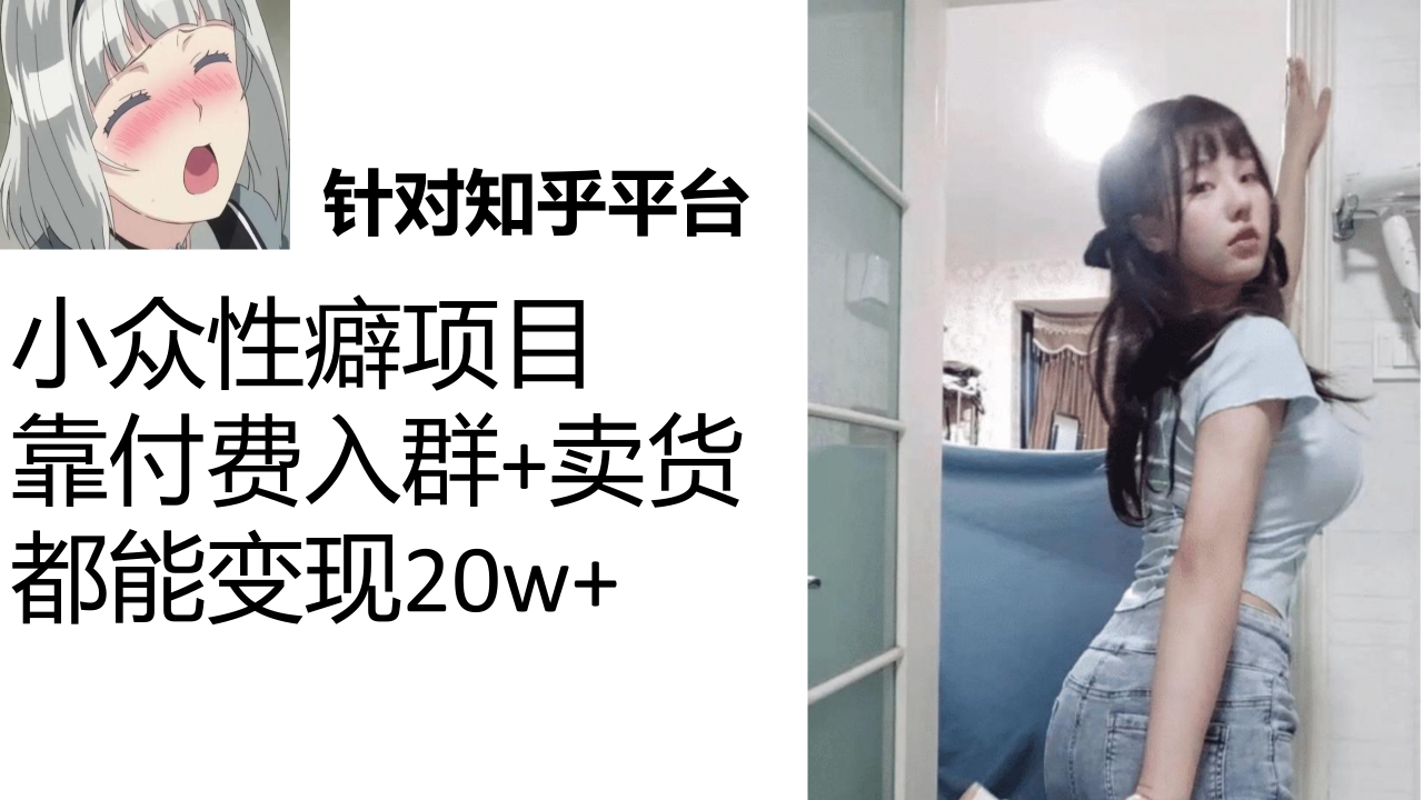 【副业项目7467期】知乎小众性癖项目，Lsp的钱才是最好赚的，付费建群+卖货变现20w-知联副业