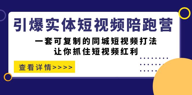 【副业项目7469期】引爆实体-短视频陪跑营，一套可复制的同城短视频打法，让你抓住短视频红利-知联副业