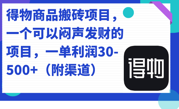 【副业项目7478期】得物商品搬砖项目，一个可以闷声发财的项目，一单利润30-500+（附渠道）-知联副业