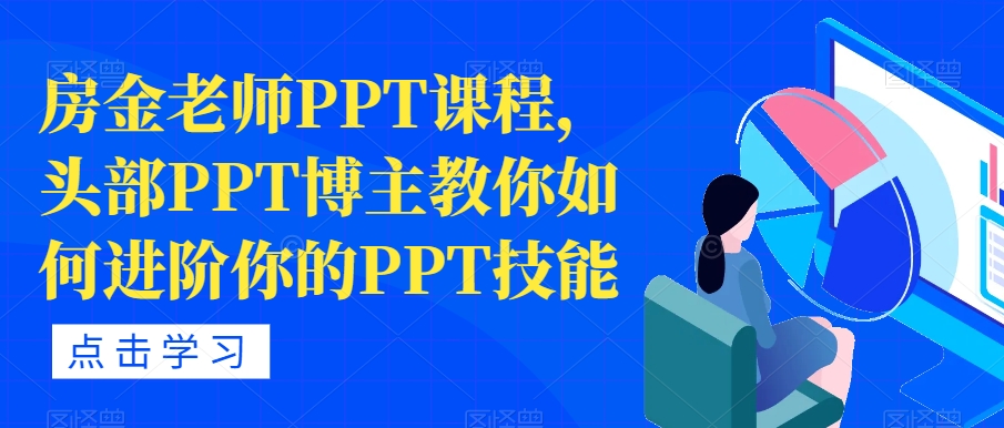 【副业项目7489期】房金老师PPT课程，头部PPT博主教你如何进阶你的PPT技能-知联副业