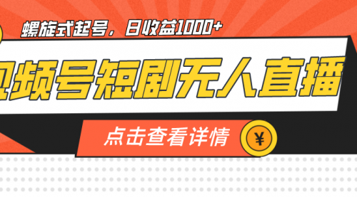 【副业项目7192期】视频号短剧无人直播，螺旋起号，单号日收益1000+-知联副业