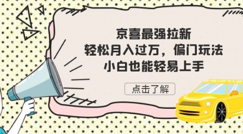 【副业项目7193期】京喜最强拉新，轻松月入过万，偏门玩法，小白也能轻易上手-知联副业