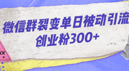 【副业项目7202期】微信群裂变单日被动引流创业粉300+-知联副业