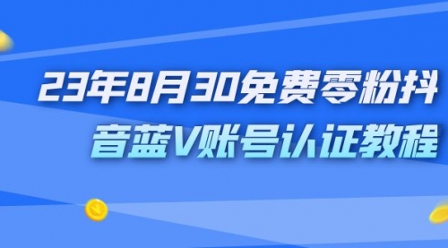【副业项目7217期】9月免费零粉抖音蓝V账号认证教程-知联副业