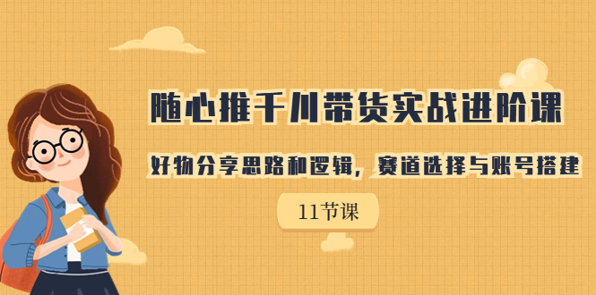【副业项目7220期】随心推千川带货实战进阶课，好物分享思路和逻辑-知联副业