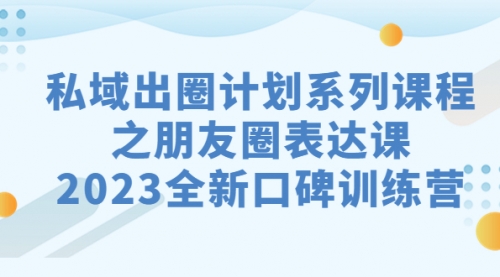 【副业项目7221期】私域-出圈计划系列课程之朋友圈-表达课-知联副业