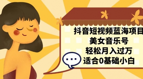 【副业项目7232期】抖音短视频蓝海项目，美女音乐号，轻松月入过万-知联副业