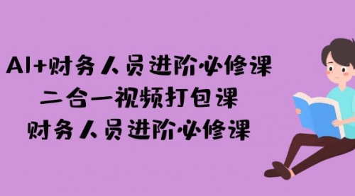 【副业项目7243期】AI + 财务人员进阶必修课二合一视频打包课，财务人员进阶必修课-知联副业
