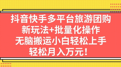 【副业项目7245期】抖音快手多平台旅游达人项目，新玩法+批量化操作-知联副业