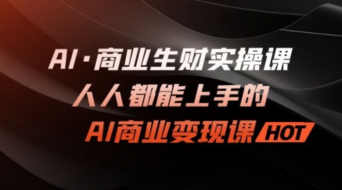 【副业项目7268期】AI·商业生财实操课：人人都能上手的AI·商业变现课-知联副业