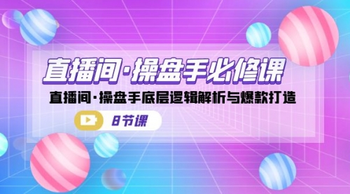 【副业项目7270期】直播间·操盘手必修课：直播间·操盘手底层逻辑解析与爆款打造-知联副业