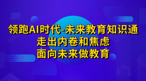 【副业项目7289期】领跑·AI时代-未来教育·知识通：走出内卷和焦虑-知联副业