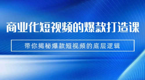 【副业项目7304期】商业化短视频的爆款打造课：手把手带你揭秘爆款短视频的底层逻辑（9节课）-知联副业