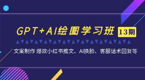 【副业项目7307期】GPT+AI绘图学习班【13期更新】 文案制作 爆款小红书推文、AI换脸、客服话术-知联副业