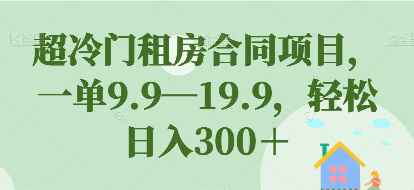 【副业项目7508期】超冷门租房合同项目，一单9.9—19.9，轻松日入300＋【揭秘】-知联副业