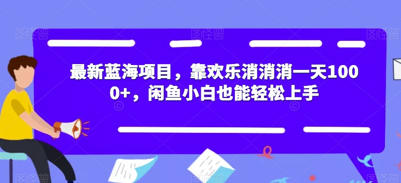 【副业项目7525期】最新蓝海项目，靠欢乐消消消一天1000+，闲鱼小白也能轻松上手【揭秘】-知联副业
