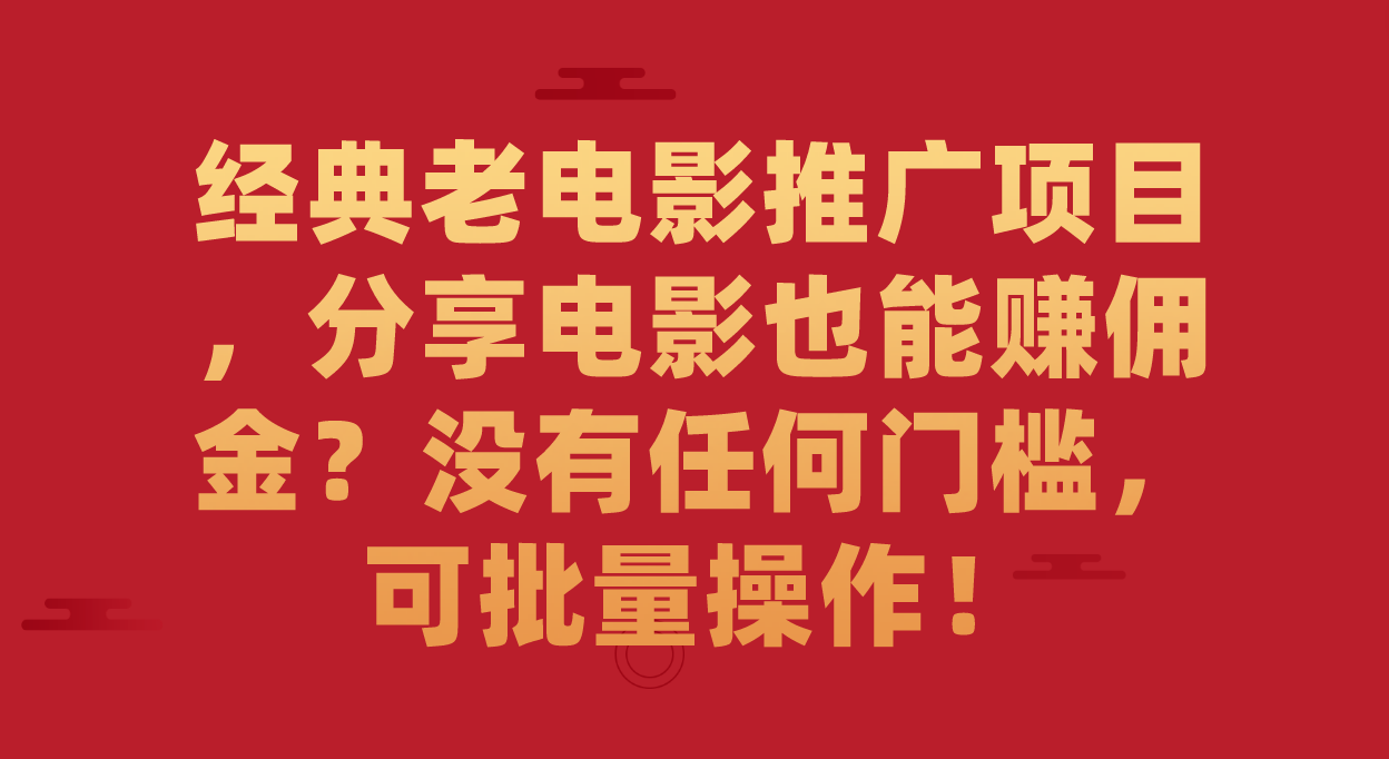 【副业项目7530期】经典老电影推广项目，分享电影也能赚佣金？没有任何门槛，可批量操作！-知联副业