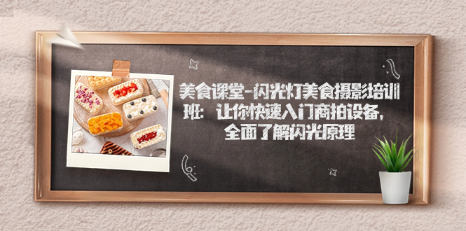 【副业项目7531期】美食课堂-闪光灯美食摄影培训班：让你快速入门商拍设备，全面了解闪光原理-知联副业