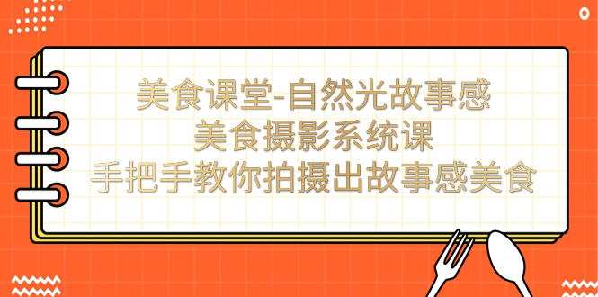 【副业项目7532期】美食课堂-自然光故事感美食摄影系统课：手把手教你拍摄出故事感美食！-知联副业