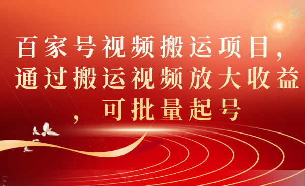【副业项目7536期】百家号视频搬运项目，通过搬运视频放大收益，可批量起号-知联副业