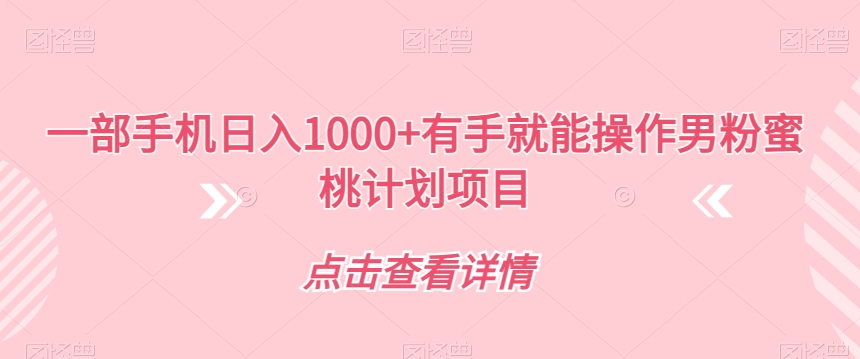 【副业项目7546期】一部手机日入1000+有手就能操作男粉蜜桃计划项目【揭秘】-知联副业