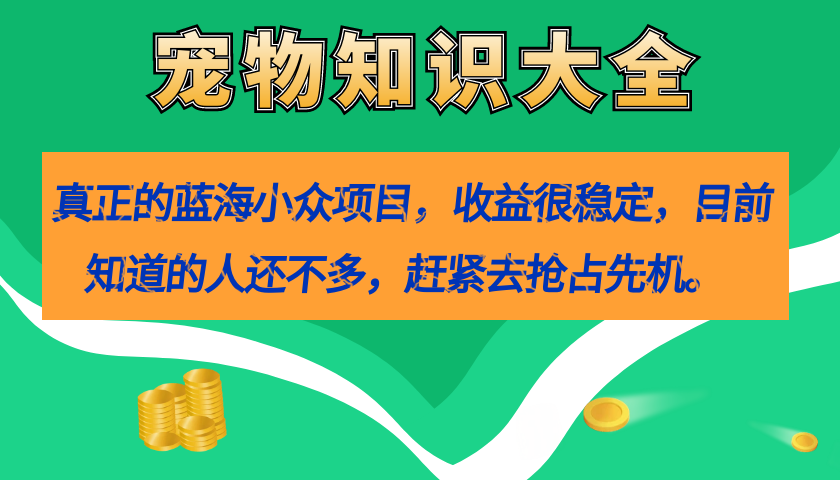 【副业项目7554期】真正的蓝海小众项目，宠物知识大全，收益很稳定（教务+素材）-知联副业