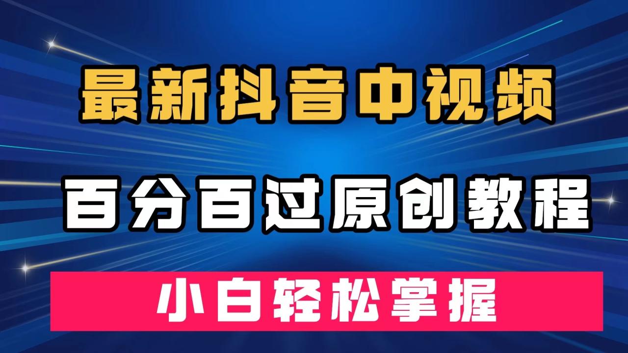 【副业项目7558期】最新抖音中视频百分百过原创教程，深度去重，小白轻松掌握-知联副业
