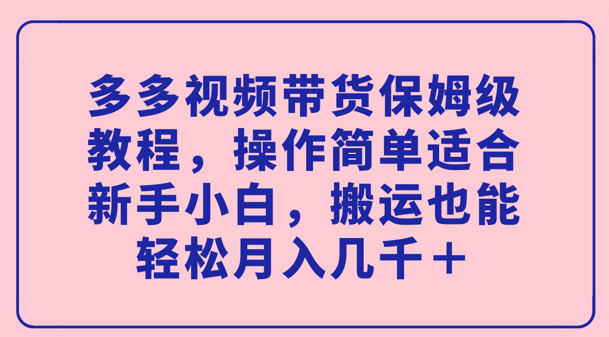 【副业项目7559期】多多视频带货保姆级教程，操作简单适合新手小白，搬运也能轻松月入几千＋-知联副业