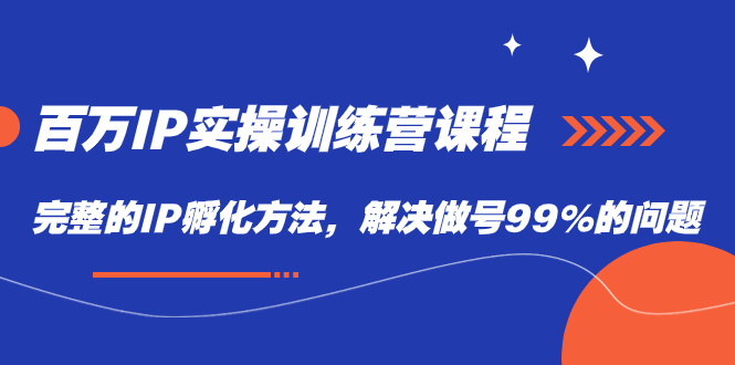【副业项目7564期】百万IP实战训练营课程，完整的IP孵化方法，解决做号99%的问题-知联副业