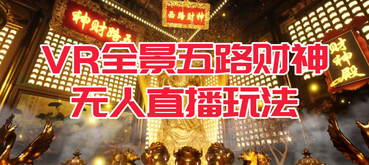 【副业项目7580期】VR全景模式五路财神无人直播玩法，抖音目前最火玩法独家制作【吸金又吸睛】-知联副业