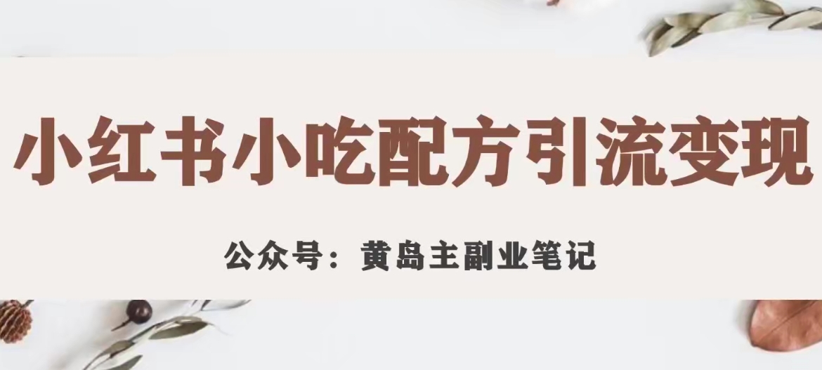 【副业项目7594期】黄岛主·小红书小吃配方引流变现项目，花988买来拆解成视频版课程分享-知联副业