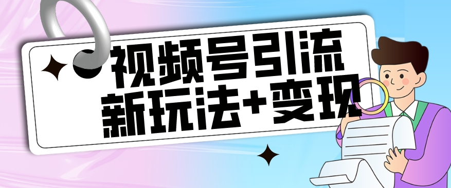 【副业项目7609期】【玩法揭秘】视频号引流新玩法+变现思路，本玩法不限流不封号-知联副业
