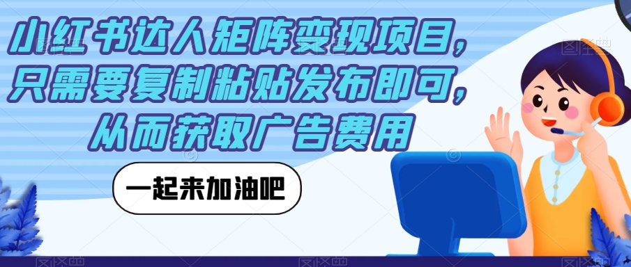 【副业项目7610期】小红书达人矩阵变现项目，只需要复制粘贴发布即可，从而获取广告费用-知联副业