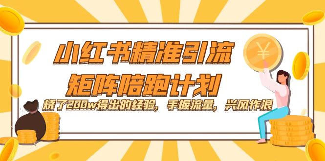 【副业项目7614期】小红书精准引流·矩阵陪跑计划：烧了200w得出的经验，手握流量，兴风作浪！-知联副业