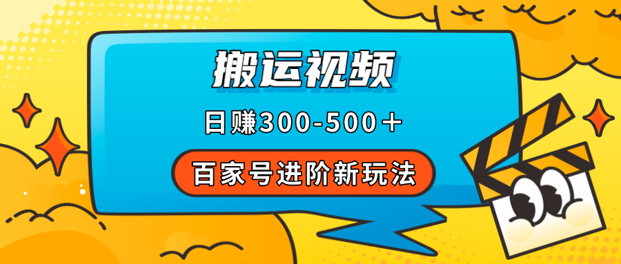 【副业项目7613期】百家号进阶新玩法，靠搬运视频，轻松日赚500＋，附详细操作流程-知联副业