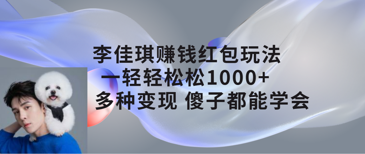 【副业项目7612期】李佳琪赚钱红包玩法，一天轻轻松松1000+，多种变现，傻子都能学会-知联副业