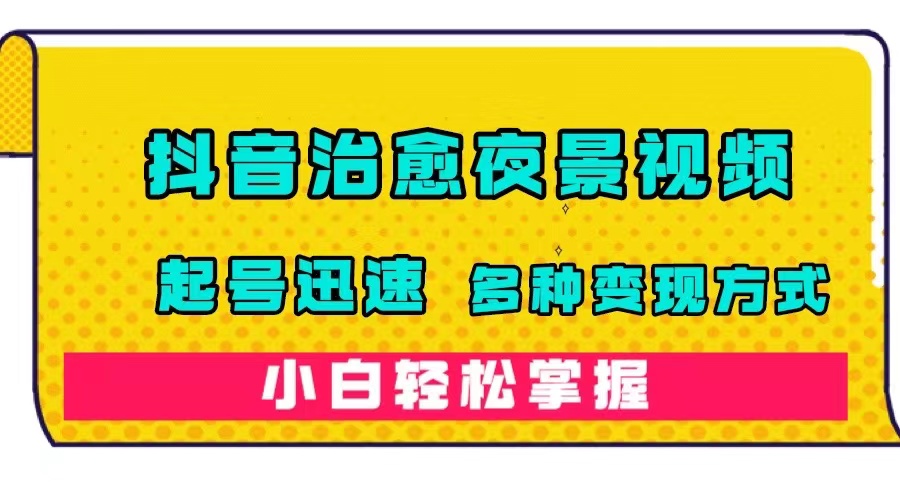 【副业项目7640期】抖音治愈系夜景视频，起号迅速，多种变现方式，小白轻松掌握（附120G素材）-知联副业