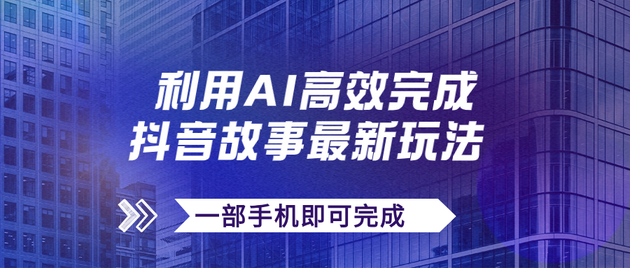 【副业项目7884期】抖音故事最新玩法，通过AI一键生成文案和视频，日收入500+一部手机即可完成-知联副业