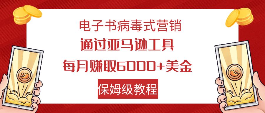 【副业项目7879期】电子书病毒式营销 通过亚马逊工具每月赚6000+美金 小白轻松上手 保姆级教程-知联副业