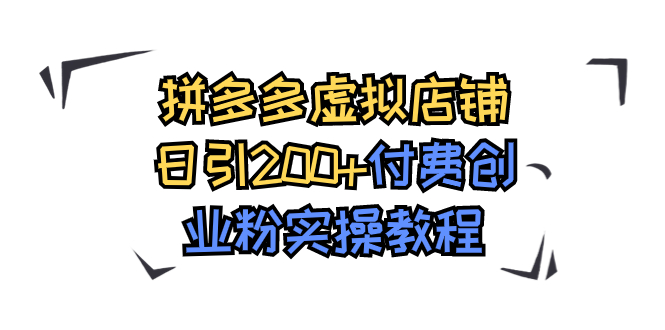 【副业项目7878期】拼多多虚拟店铺日引200+付费创业粉实操教程-知联副业