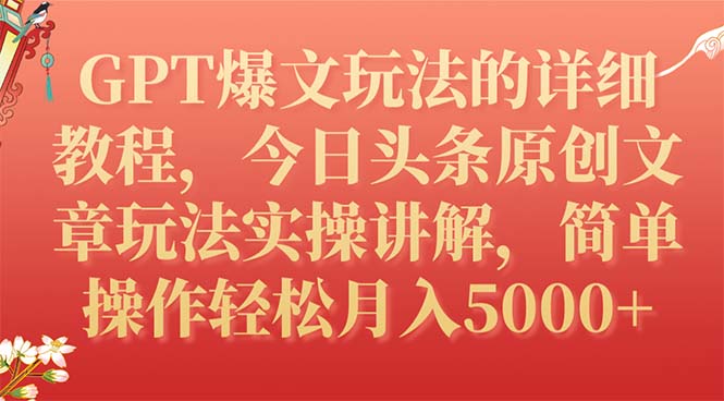 【副业项目7904期】GPT爆文玩法的详细教程，今日头条原创文章玩法实操讲解，简单操作月入5000+-知联副业