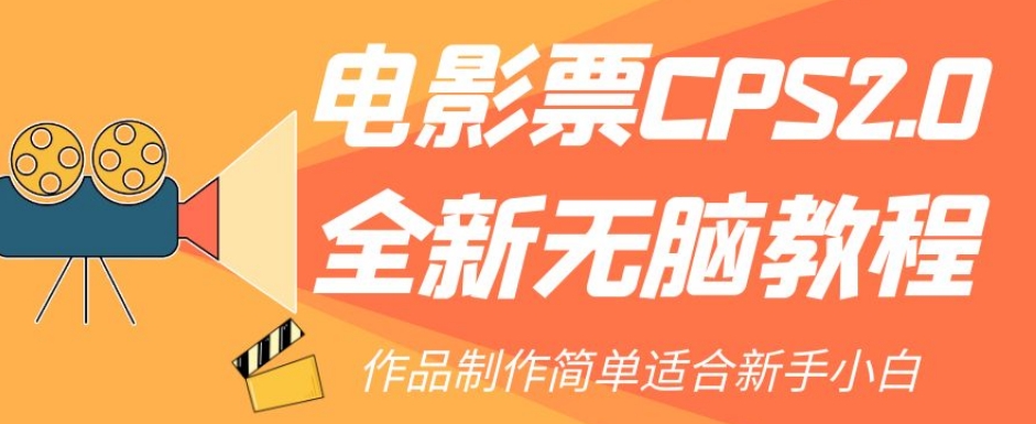 【副业项目7944期】电影票CPS2.0全新无脑教程，作品制作简单适合新手小白-知联副业