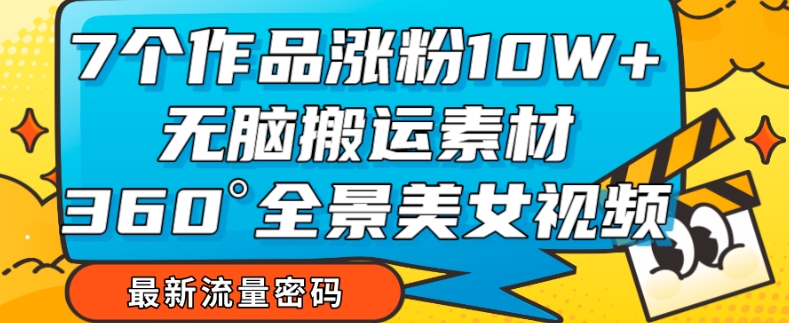 【副业项目7945期】7个作品涨粉10W+，无脑搬运素材，全景美女视频爆款玩法分享【揭秘】-知联副业