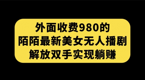 【副业项目7622期】外面收费980陌陌最新美女无人播剧玩法 解放双手实现躺赚（附100G影视资源）-知联副业