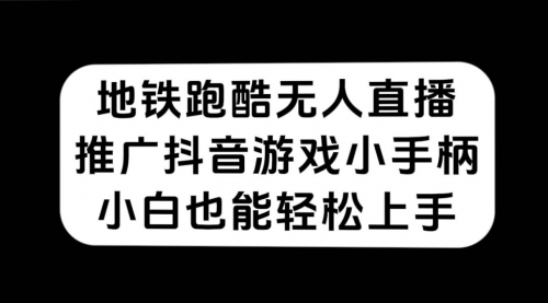 【副业项目7626期】地铁跑酷无人直播，推广抖音游戏小手柄，小白也能轻松上手-知联副业