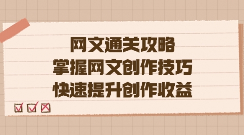 【副业项目7628期】网文.通关攻略，掌握网文创作技巧，快速提升创作收益-知联副业